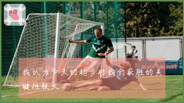 我认为今天的起步对我们获胜的关键性极大