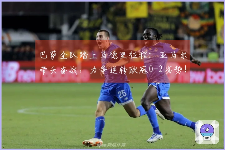巴萨全队踏上马德里征程：亚马尔带头奋战，力争逆转欧冠0-2劣势！
